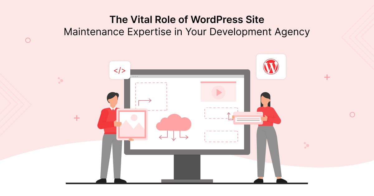 The Vital Role of WordPress Site Maintenance Expertise in Your Development Agency