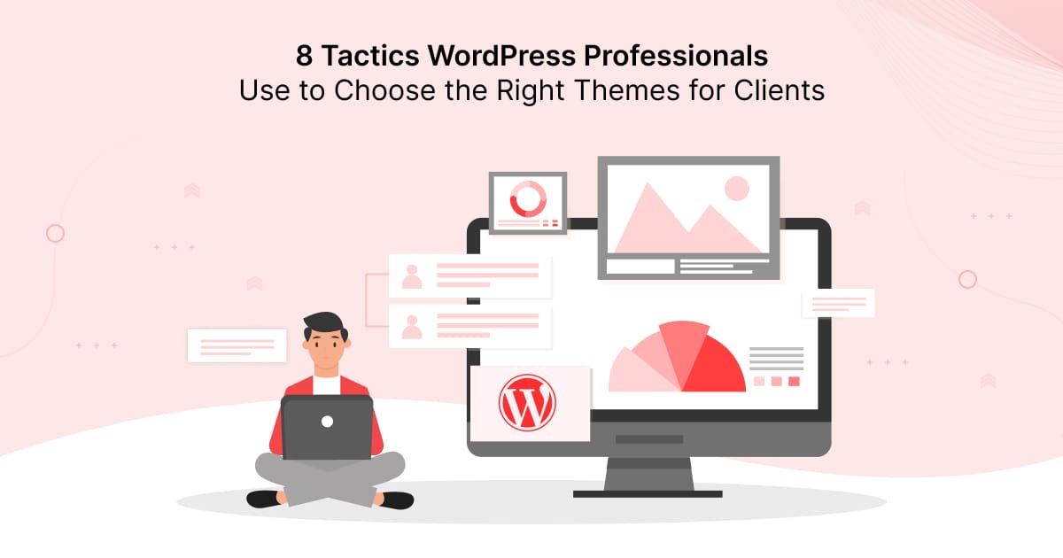 8 Tactics WordPress Professionals Use to Choose the Right Themes for Clients