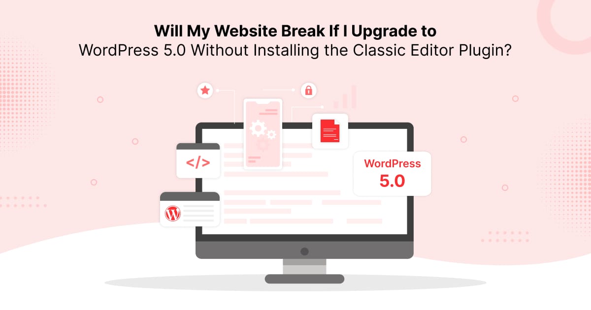 Will My Website Break If I Upgrade to WordPress 5.0 Without Installing the Classic Editor Plugin?