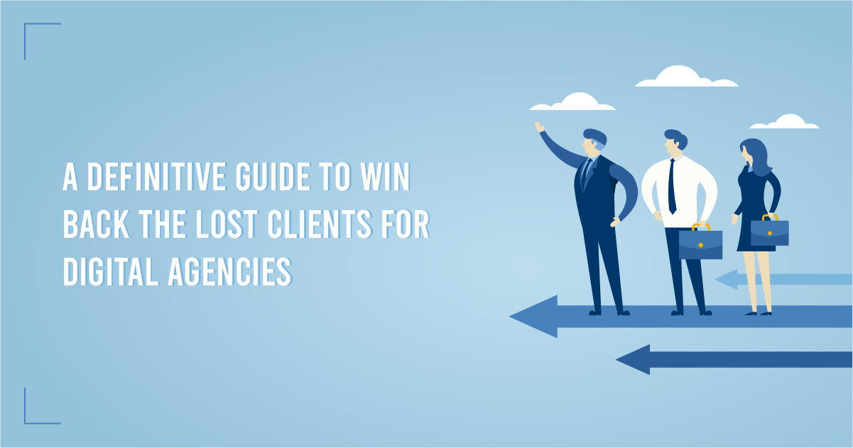 A Definitive Guide To Win Back The Lost Clients For Digital Agencies