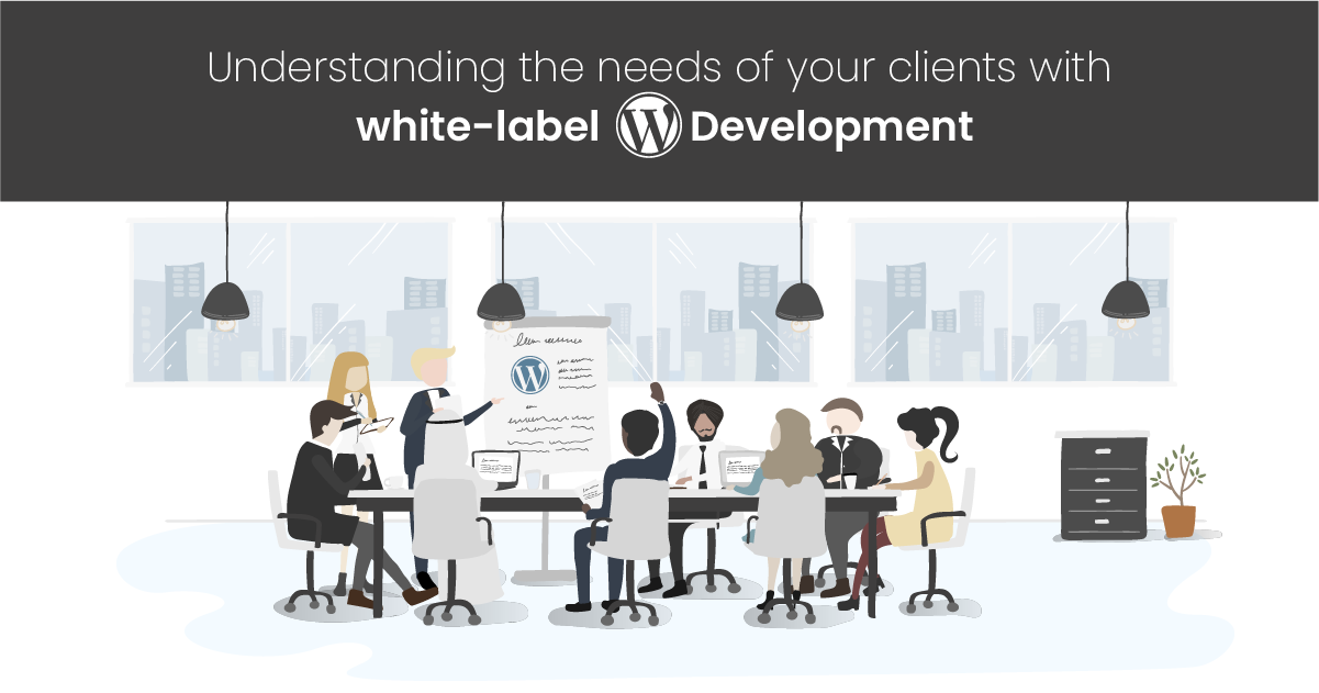 Understanding The Needs Of Your Clients With White-Label WordPress Development