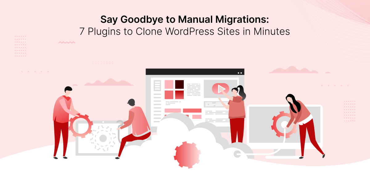 Say Goodbye to Manual Migrations: 7 Plugins to Clone WordPress Sites in Minutes