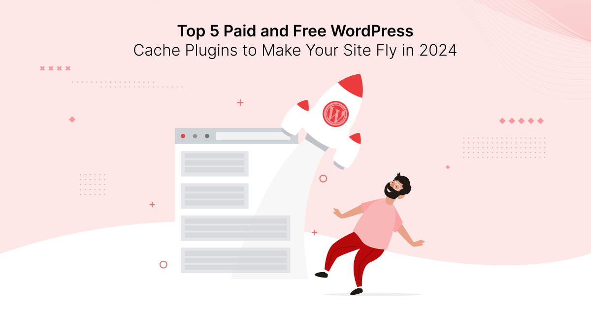 Top 5 Paid and Free WordPress Cache Plugins to Make Your Site Fly in 2024