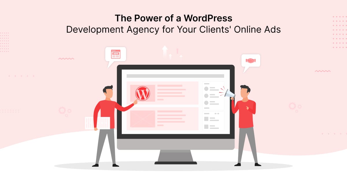 The Power of a WordPress Development Agency for Your Clients’ Online Ads