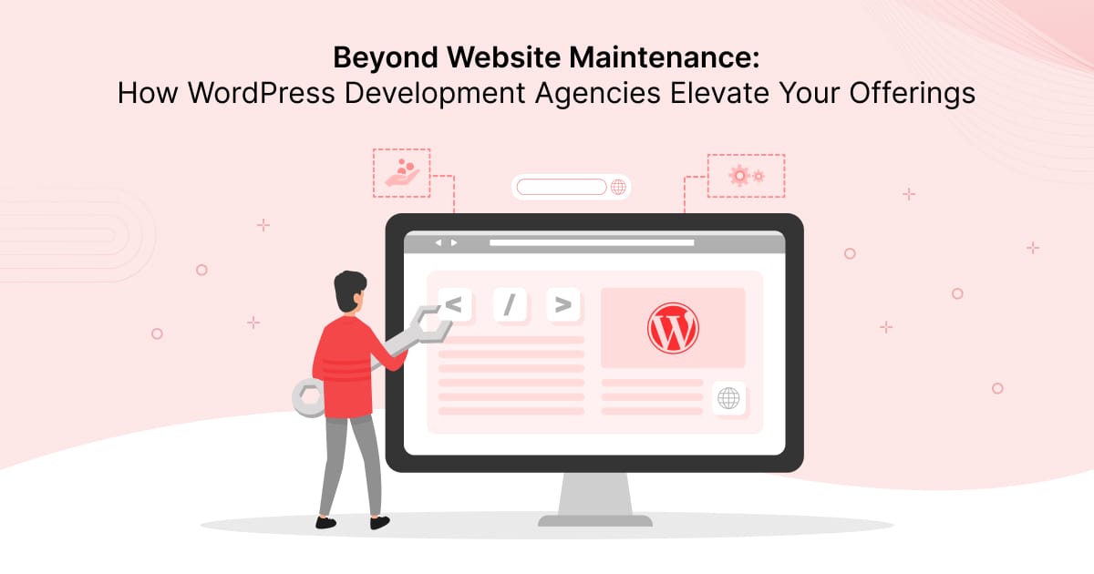 Beyond Website Maintenance: How WordPress Development Agencies Elevate Your Offerings