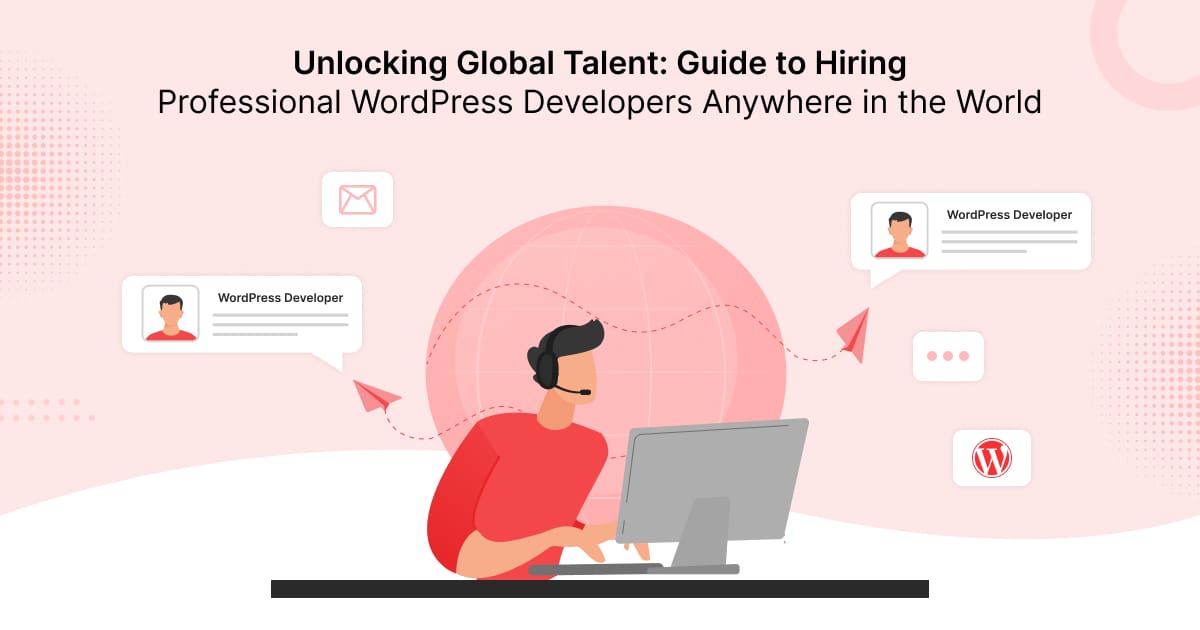 Unlocking Global Talent: Guide to Hiring Professional WordPress Developers Anywhere in the World