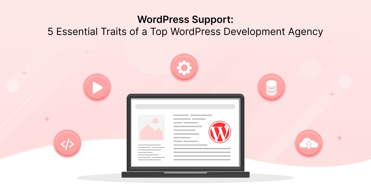 WordPress Support: 5 Essential Traits of a Top WordPress Development Agency