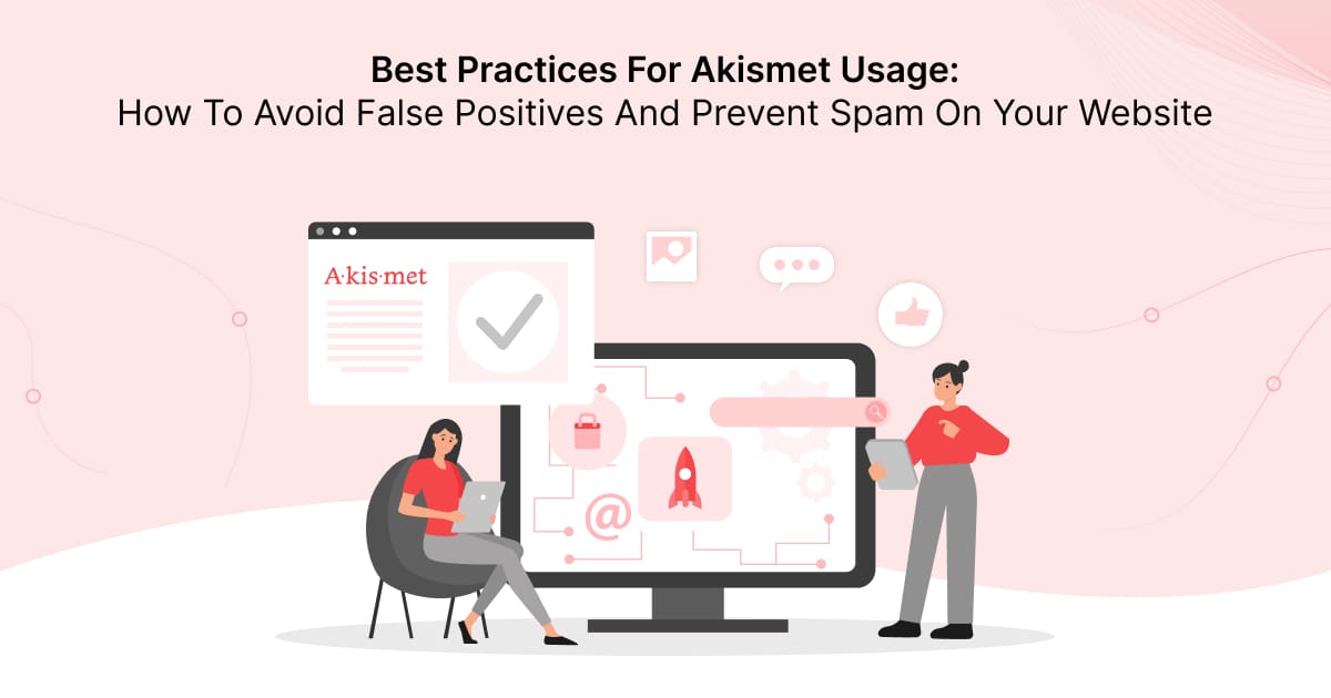 Best Practices For Akismet Usage: How To Avoid False Positives And Prevent Spam On Your Website