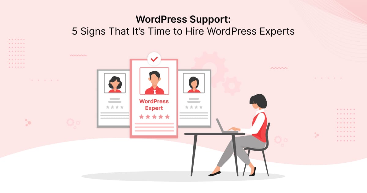 WordPress Support: 5 Signs That It’s Time to Hire WordPress Experts